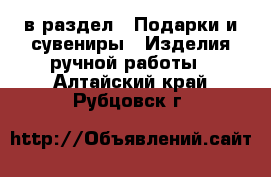  в раздел : Подарки и сувениры » Изделия ручной работы . Алтайский край,Рубцовск г.